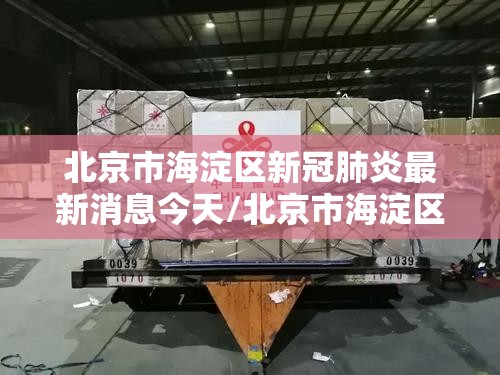 北京市海淀区新冠肺炎最新消息今天/北京市海淀区新冠肺炎最新消息